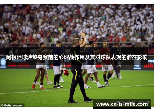 阿根廷球迷热身赛前的心理战作用及其对球队表现的潜在影响