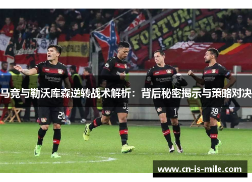 马竞与勒沃库森逆转战术解析：背后秘密揭示与策略对决