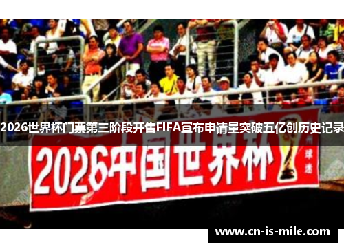 2026世界杯门票第三阶段开售FIFA宣布申请量突破五亿创历史记录