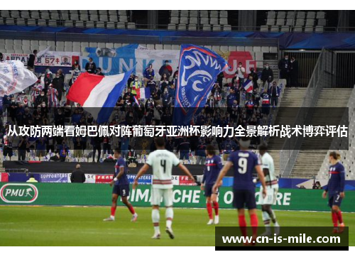 从攻防两端看姆巴佩对阵葡萄牙亚洲杯影响力全景解析战术博弈评估