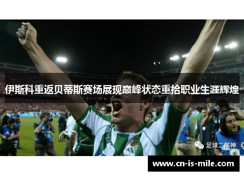 伊斯科重返贝蒂斯赛场展现巅峰状态重拾职业生涯辉煌