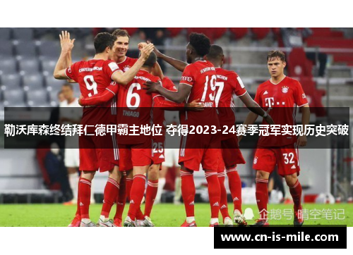 勒沃库森终结拜仁德甲霸主地位 夺得2023-24赛季冠军实现历史突破