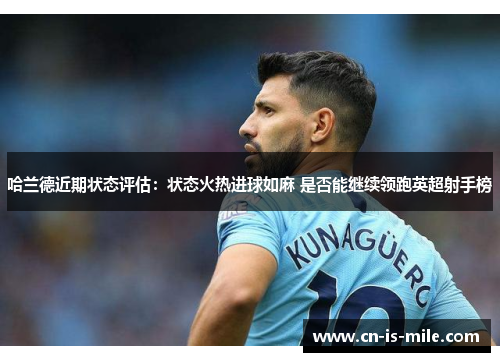 哈兰德近期状态评估：状态火热进球如麻 是否能继续领跑英超射手榜