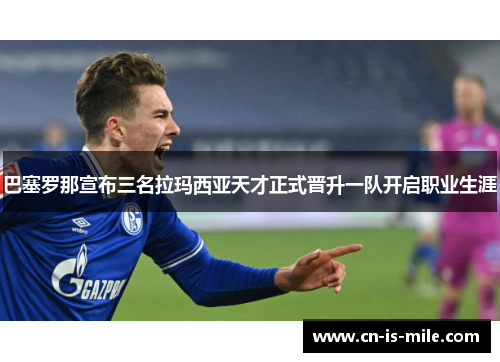 巴塞罗那宣布三名拉玛西亚天才正式晋升一队开启职业生涯 巴塞罗那宣布三名拉玛西亚天才正式晋升一队开启职业生涯