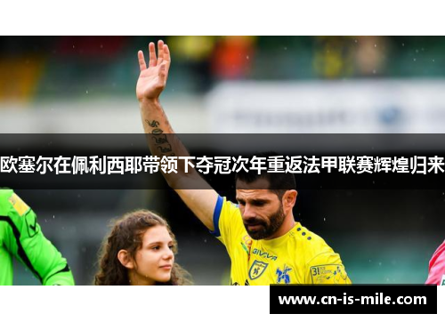 欧塞尔在佩利西耶带领下夺冠次年重返法甲联赛辉煌归来 欧塞尔在佩利西耶带领下夺冠次年重返法甲联赛辉煌归来