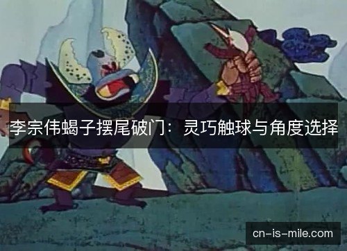李宗伟蝎子摆尾破门：灵巧触球与角度选择